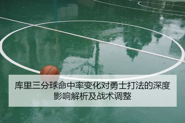 库里三分球命中率变化对勇士打法的深度影响解析及战术调整（KAIYUN SPORTS）